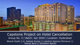 Capstone Project on Hotel Cancellation
Group No. 3 | Batch: Apr 2020 | Location: Hyderabad
Bhavik Doshi || K. Sailesh Kumar || Lakshmi Aparna Chirravuri ||
Mampi Bera || Shubham Baheti
 