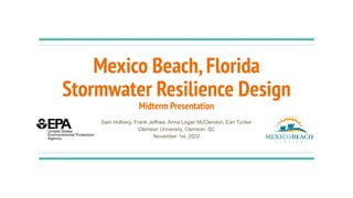 Mexico Beach,Florida
Stormwater Resilience Design
Midterm Presentation
Sam Holberg, Frank Jeffries, Anna Logan McClendon, Ean Tucker
Clemson University, Clemson, SC
November 1st, 2022
 