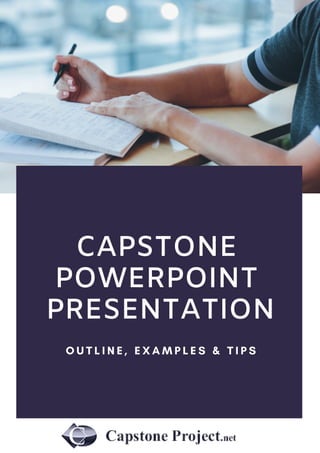 CAPSTONE
POWERPOINT
PRESENTATION
O U T L I N E , E X A M P L E S & T I P S
 
