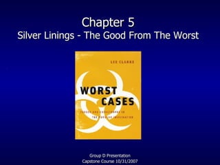 Chapter 5 Silver Linings - The Good From The Worst Group D Presentation Capstone Course 10/31/2007 