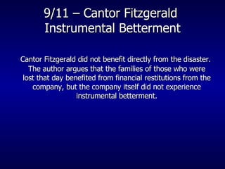 9/11 – Cantor Fitzgerald  Instrumental Betterment Cantor Fitzgerald did not benefit directly from the disaster. The author argues that the families of those who were lost that day benefited from financial restitutions from the company, but the company itself did not experience instrumental betterment. 