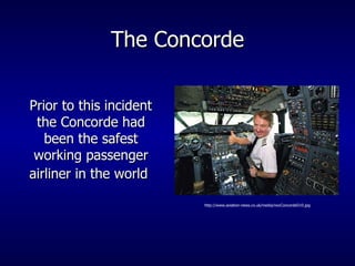 The Concorde Prior to this incident the Concorde had been the safest working passenger airliner in the world   http://www.aviation-news.co.uk/media/novConcordeD10.jpg 