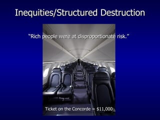 Inequities/Structured Destruction “ Rich people were at disproportionate risk.” Ticket on the Concorde = $11,000 