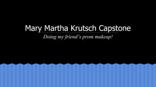 Mary Martha Krutsch Capstone
Doing my friend’s prom makeup!
 