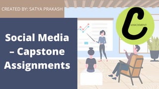 Social Media
– Capstone
Assignments
CREATED BY: SATYA PRAKASH
 