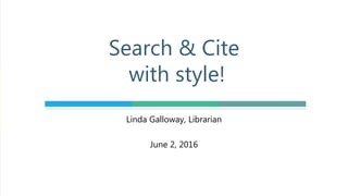 Linda Galloway, Librarian
June 2, 2016
Search & Cite
with style!
 