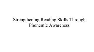 Strengthening Reading Skills Through
Phonemic Awareness
 