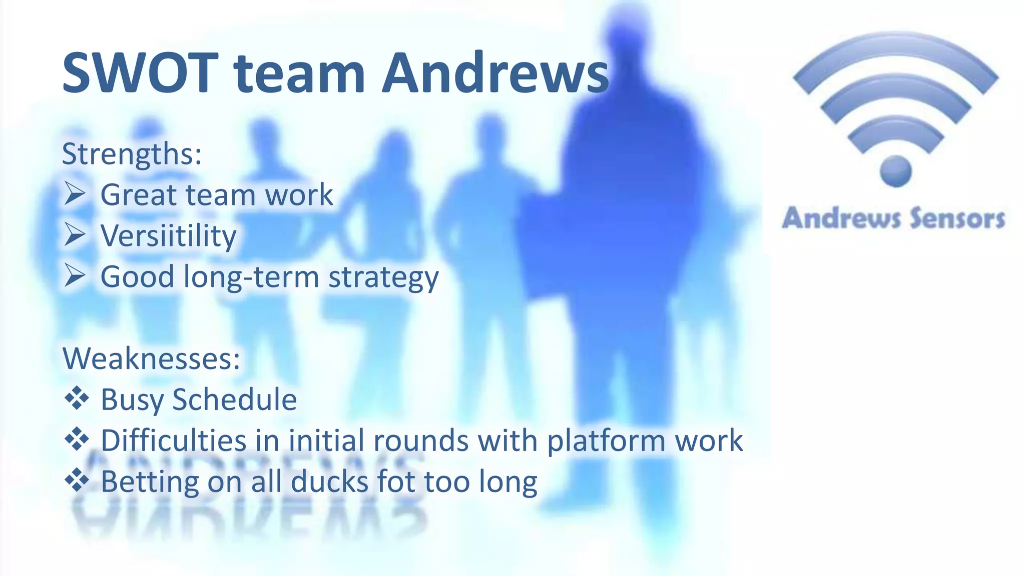 SWOT team Andrews
Strengths:
 Great team work
 Versiitility
 Good long-term strategy

Weaknesses:
 Busy Schedule
 Difficulties in initial rounds with platform work
 Betting on all ducks fot too long

 