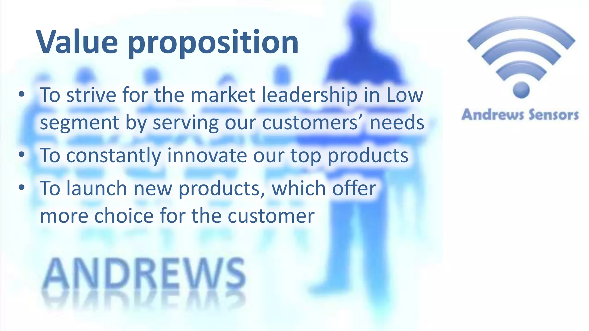 Value proposition
• To strive for the market leadership in Low
segment by serving our customers’ needs
• To constantly innovate our top products
• To launch new products, which offer
more choice for the customer

 