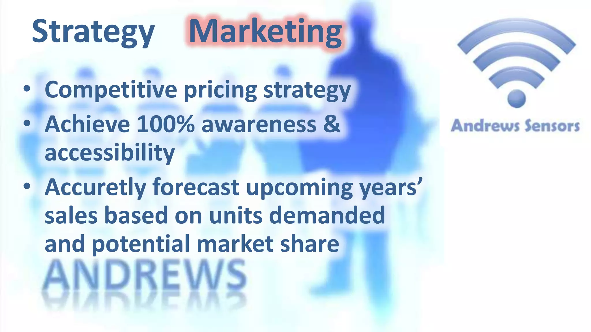 Strategy Marketing
• Competitive pricing strategy
• Achieve 100% awareness &
accessibility
• Accuretly forecast upcoming years’
sales based on units demanded
and potential market share

 