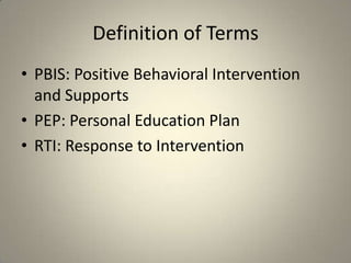 Definition of Terms
• PBIS: Positive Behavioral Intervention
  and Supports
• PEP: Personal Education Plan
• RTI: Response to Intervention
 