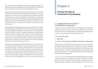 their inﬂuence with the national authorities to encourage key reforms, or
using the good ofﬁces of the SRSG and/or the DSRSG/RC/HC to help mobi-               Chapter 3
lize donor funding and attention for key development activities.

Responsibility for the provision of humanitarian assistance rests primarily          The Basic Principles of
with the relevant civilian United Nations specialized agencies, funds and
                                                                                     United Nations Peacekeeping
programmes, as well as the range of independent, international and local
NGOs which are usually active alongside a United Nations peacekeeping
operation. The primary role of United Nations peacekeeping operations with
regard to the provision of humanitarian assistance is to provide a secure
and stable environment within which humanitarian actors may carry out
their activities.18                                                              3.1 Applying the Basic Principles of
                                                                                 United Nations Peacekeeping
Multi-dimensional United Nations peacekeeping operations often imple-
                                                                                 Although the practice of United Nations peacekeeping has evolved signiﬁ-
ment Quick Impact Projects (QIPs), which are small-scale projects, designed
                                                                                 cantly over the past six decades, three basic principles have traditionally
to beneﬁt the population. QIPs may take a number of forms, including infra-
                                                                                 served and continue to set United Nations peacekeeping operations apart as
structure assistance or short-term employment generation activities. QIPs
                                                                                 a tool for maintaining international peace and security:
establish and build conﬁdence in the mission, its mandate and the peace
process. They are not a substitute for humanitarian and/or development              Consent of the parties
assistance and are used by United Nations multi-dimensional peacekeep-
ing operations to support the mission’s objectives, by building conﬁdence           Impartiality
in the mission’s mandate and the peace process.                                     Non-use of force except in self-defence and defence of the mandate

Coordination and consultation with humanitarian actors19 in regard to ad-        These principles are inter-related and mutually reinforcing. It is important
ministration of QIPs is essential to help alleviate humanitarian concerns        that their meaning and relationship to each other are clearly understood
regarding the danger of conﬂating political-military activities with their       by all those involved in the planning and conduct of United Nations peace-
humanitarian operations. The mission should be aware that humanitarian           keeping operations, so that they are applied effectively. Taken together, they
actors may have concerns about the characterization of QIPs, or Civil Mili-      provide a navigation aid, or compass, for practitioners both in the ﬁeld and
tary Coordination (CIMIC) projects, “hearts and minds” activities, or other
                                                                                 at United Nations Headquarters.
security or recovery projects as being of a humanitarian nature, when they see
these as primarily serving political, security or reconstruction priorities.     Consent of the parties. United Nations peacekeeping operations are deployed
                                                                                 with the consent of the main parties to the conﬂict.20 This requires a commit-
                                                                                 ment by the parties to a political process and their acceptance of a peace-
                                                                                 keeping operation mandated to support that process. The consent of the


30   |   UNITED NATIONS PEACEKEEPING OPERATIONS                                                                                              PART I CHAPTER 3   |   31
 