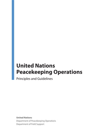 United Nations
Peacekeeping Operations
Principles and Guidelines




United Nations
Department of Peacekeeping Operations
Department of Field Support
 