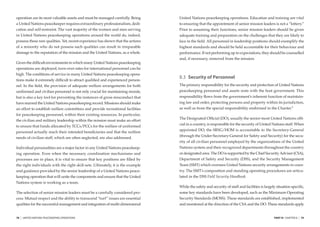 operation are its most valuable assets and must be managed carefully. Being       United Nations peacekeeping operations. Education and training are vital
a United Nations peacekeeper requires extraordinary professionalism, dedi-        to ensuring that the appointment of senior mission leaders is not a “lottery.”
cation and self-restraint. The vast majority of the women and men serving         Prior to assuming their functions, senior mission leaders should be given
in United Nations peacekeeping operations around the world do, indeed,            adequate training and preparation on the challenges that they are likely to
possess these rare qualities. Yet, recent experience has shown that the actions   face in the ﬁeld. All personnel in leadership positions should exemplify the
of a minority who do not possess such qualities can result in irreparable         highest standards and should be held accountable for their behaviour and
damage to the reputation of the mission and the United Nations, as a whole.       performance. If not performing up to expectations, they should be counselled
                                                                                  and, if necessary, removed from the mission.
Given the difﬁcult environments in which many United Nations peacekeeping
operations are deployed, turn-over rates for international personnel can be
high. The conditions of service in many United Nations peacekeeping opera-
                                                                                  8.3 Security of Personnel
tions make it extremely difﬁcult to attract qualiﬁed and experienced person-
nel. In the ﬁeld, the provision of adequate welfare arrangements for both         The primary responsibility for the security and protection of United Nations
uniformed and civilian personnel is not only crucial for maintaining morale,      peacekeeping personnel and assets rests with the host government. This
but is also a key tool for preventing the instances of gross misconduct that      responsibility ﬂows from the government’s inherent function of maintain-
have marred the United Nations peacekeeping record. Missions should make          ing law and order, protecting persons and property within its jurisdiction,
an effort to establish welfare committees and provide recreational facilities     as well as from the special responsibility enshrined in the Charter.8
for peacekeeping personnel, within their existing resources. In particular,
                                                                                  The Designated Ofﬁcial (DO), usually the senior-most United Nations ofﬁ-
the civilian and military leadership within the mission must make an effort
                                                                                  cial in a country, is responsible for the security of United Nations staff. When
to ensure that funds allocated by TCCs/PCCs for the welfare of uniformed
                                                                                  appointed DO, the SRSG/HOM is accountable to the Secretary-General
personnel actually reach their intended beneﬁciaries and that the welfare
                                                                                  (through the Under-Secretary-General for Safety and Security) for the secu-
needs of civilian staff, which are often neglected, are also addressed.
                                                                                  rity of all civilian personnel employed by the organizations of the United
Individual personalities are a major factor in any United Nations peacekeep-      Nations system and their recognized departments throughout the country
ing operation. Even when the necessary coordination mechanisms and                or designated area. The DO is supported by the Chief Security Adviser (CSA),
processes are in place, it is vital to ensure that key positions are ﬁlled by     Department of Safety and Security (DSS), and the Security Management
the right individuals with the right skill-sets. Ultimately, it is the example    Team (SMT) which oversees United Nations security arrangements in coun-
and guidance provided by the senior leadership of a United Nations peace-         try. The SMT’s composition and standing operating procedures are articu-
keeping operation that will unite the components and ensure that the United       lated in the DSS Field Security Handbook.
Nations system is working as a team.
                                                                                  While the safety and security of staff and facilities is largely situation speciﬁc,
The selection of senior mission leaders must be a carefully considered pro-       some key standards have been developed, such as the Minimum Operating
cess. Mutual respect and the ability to transcend “turf” issues are essential     Security Standards (MOSS). These standards are established, implemented
qualities for the successful management and integration of multi-dimensional      and monitored at the direction of the CSA and the DO. These standards apply


78   |   UNITED NATIONS PEACEKEEPING OPERATIONS                                                                                                  PART III CHAPTER 8   |   79
 