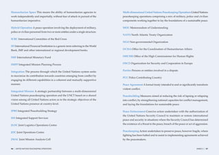 Humanitarian Space This means the ability of humanitarian agencies to              Multi-dimensional United Nations Peacekeeping Operations United Nations
work independently and impartially, without fear of attack in pursuit of the       peacekeeping operations comprising a mix of military, police and civilian
humanitarian imperative.                                                           components working together to lay the foundations of a sustainable peace.

Hybrid Operation A peace operation involving the deployment of military,           MOU Memorandum of Understanding
police or civilian personnel from two or more entities under a single structure.
                                                                                   NATO North Atlantic Treaty Organization
ICRC International Committee of the Red Cross
                                                                                   NGO Non-governmental Organization
IFI International Financial Institution is a generic term referring to the World
Bank, IMF and other international or regional development banks.                   OCHA Ofﬁce for the Coordination of Humanitarian Affairs


IMF International Monetary Fund                                                    OHCHR Ofﬁce of the High Commissioner for Human Rights


IMPP Integrated Mission Planning Process                                           OSCE Organization for Security and Cooperation in Europe


Integration The process through which the United Nations system seeks              Parties Persons or entities involved in a dispute.

to maximize its contribution towards countries emerging from conﬂict by
                                                                                   PCC Police Contributing Country
engaging its different capabilities in a coherent and mutually supportive
manner.                                                                            Peace Agreement A formal treaty intended to end or signiﬁcantly transform
                                                                                   violent conﬂict.
Integrated Mission A strategic partnership between a multi-dimensional
United Nations peacekeeping operation and the UNCT based on a shared               Peacebuilding Measures aimed at reducing the risk of lapsing or relapsing
vision among all United Nations actors as to the strategic objectives of the       into conﬂict, by strengthening national capacities for conﬂict management,
United Nations presence at country-level.                                          and laying the foundations for sustainable peace.

IPBS Integrated Peacebuilding Strategy                                             Peace Enforcement Coercive action undertaken with the authorization of
                                                                                   the United Nations Security Council to maintain or restore international
ISS Integrated Support Services
                                                                                   peace and security in situations where the Security Council has determined

JLOC Joint Logistics Operations Centre                                             the existence of a threat to the peace, breach of the peace or act of aggression.


JOC Joint Operations Centre                                                        Peacekeeping Action undertaken to preserve peace, however fragile, where
                                                                                   ﬁghting has been halted and to assist in implementing agreements achieved
JMAC Joint Mission Analysis Cell                                                   by the peacemakers.


96   |   UNITED NATIONS PEACEKEEPING OPERATIONS                                                                                                          ANNEX 2   |   97
 