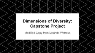 Dimensions of Diversity:
Capstone Project
Modified Copy from Miranda Watrous
 
