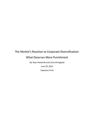 The Market’s Reaction to Corporate Diversification:
What Deserves More Punishment
By: Ryan Holcomb and Larisa Zimoglyad
June 29, 2013
Capstone Final

 
