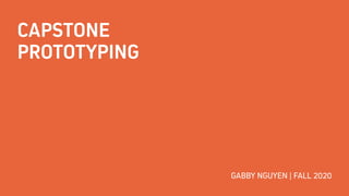 CAPSTONE
PROTOTYPING
GABBY NGUYEN | FALL 2020
 