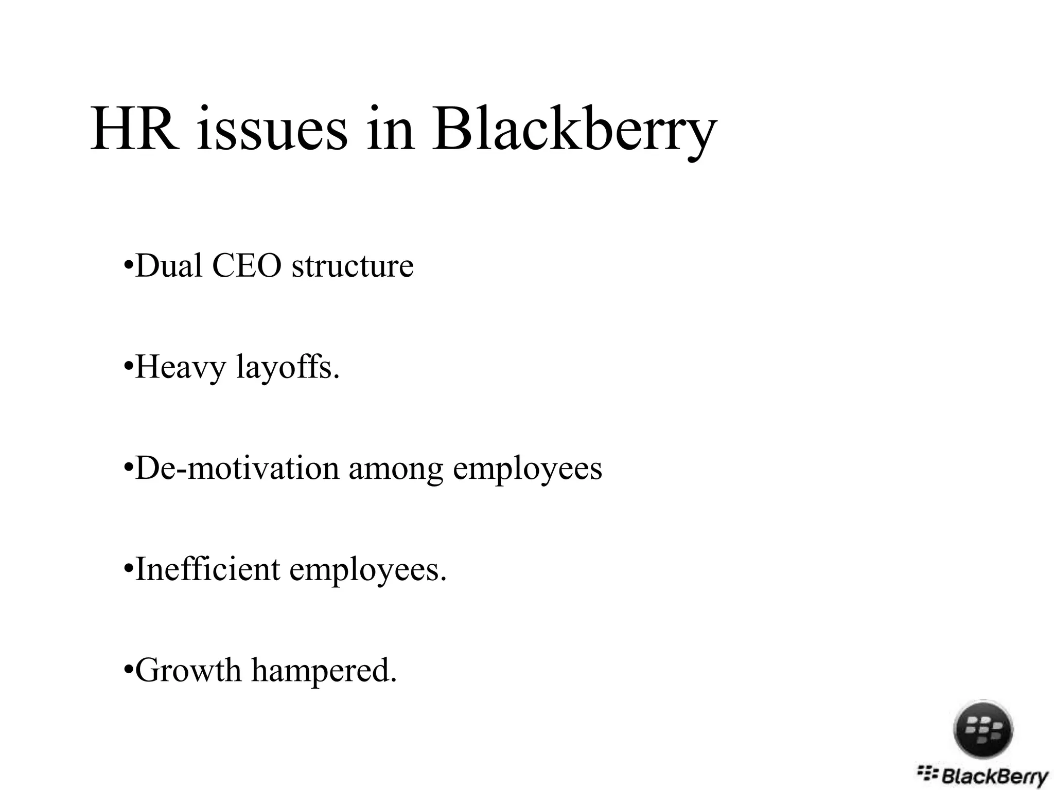HR issues in Blackberry
•Dual CEO structure
•Heavy layoffs.
•De-motivation among employees
•Inefficient employees.
•Growth hampered.
 