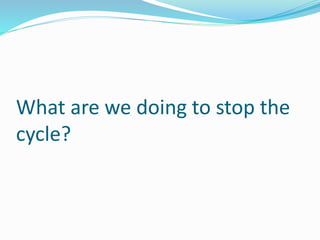 What are we doing to stop the 
cycle? 
 