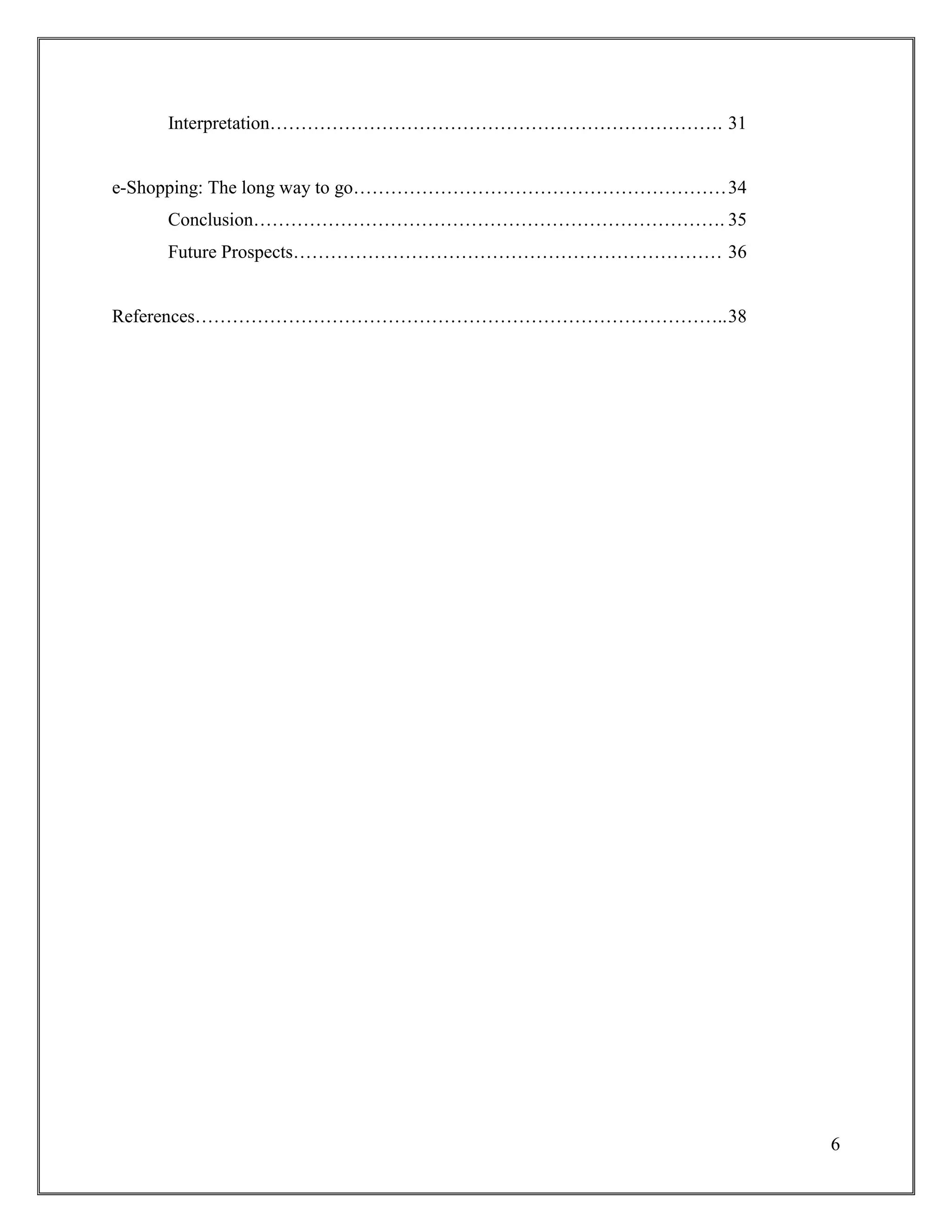 6
Interpretation………………………………………………………………. 31
e-Shopping: The long way to go……………………………………………………34
Conclusion…………………………………………………………………. 35
Future Prospects…………………………………………………………… 36
References…………………………………………………………………………..38
 