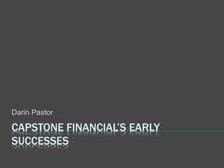 CAPSTONE FINANCIAL’S EARLY
SUCCESSES
Darin Pastor
 