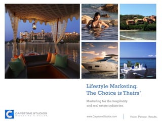 +
Vision. Passion. Results.www.CapstoneStudios.com
Lifestyle Marketing.
The Choice is Theirs’
Marketing for the hospitality
and real estate industries.
 