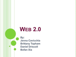 WEB 2.0
By:
Jenna Cavicchia
Brittany Topham
Daniel Driscoll
Bofan Xia
 
