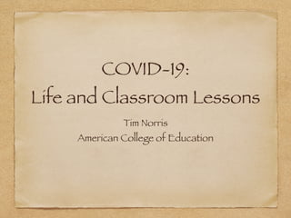 COVID-19:
Life and Classroom Lessons
Tim Norris
American College of Education
 