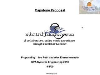 Capstone Proposal




                                               *



  A collaborative, online music experience
         through Facebook Connect



Proposal by: Joe Roth and Alex Ehrnschwender
       UVA Systems Engineering 2010
                   9/3/09

                  * Working title
 