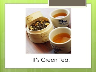 It’s Green Tea! 
 