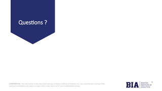 CONFIDENTIAL: The information in this document belongs to Boston Institute of Analytics LLC. Any unauthorized sharing of this
material is prohibited and subject to legal action under breach of IP and confidentiality clauses.
Questions ?
 