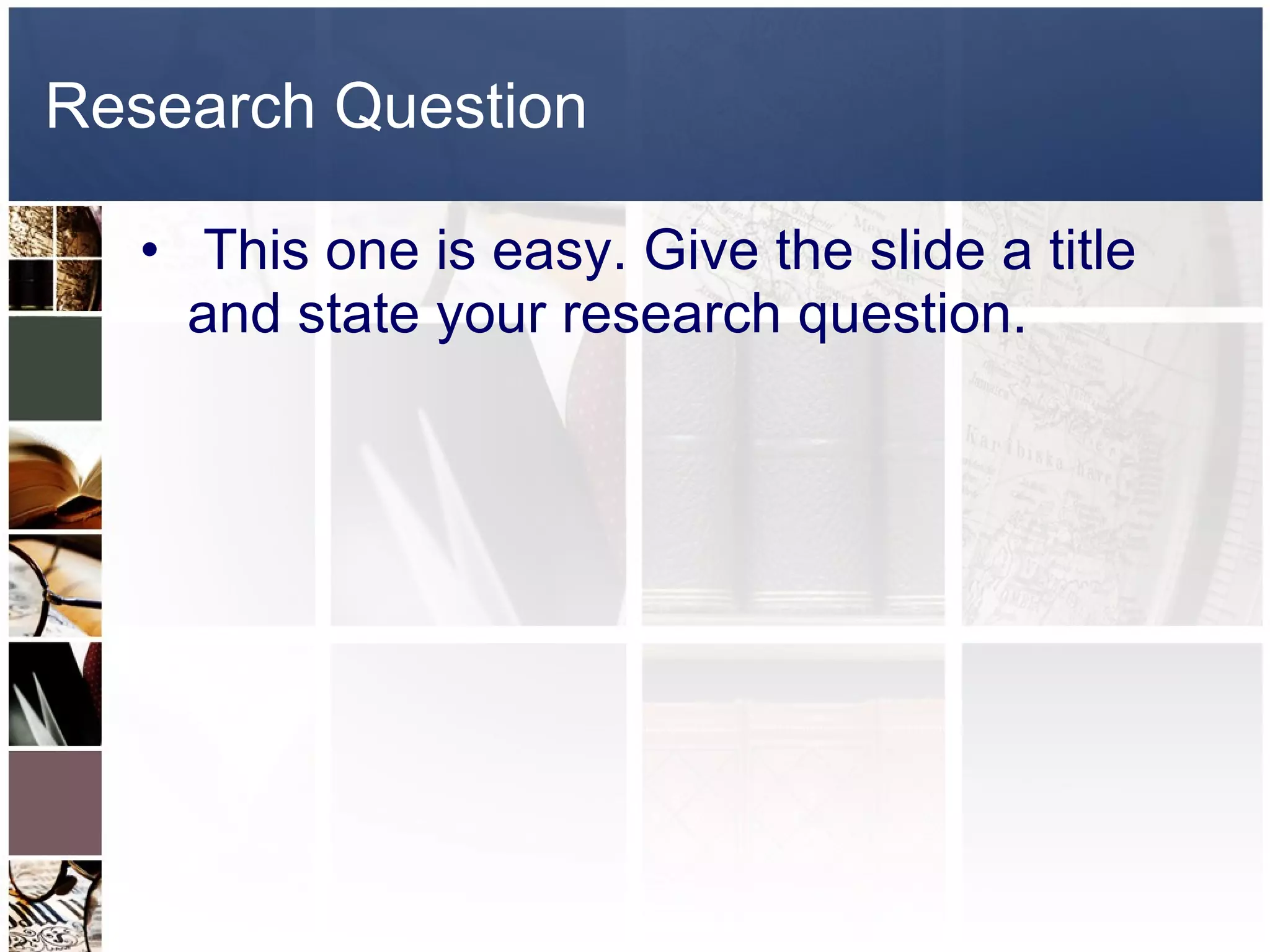 Research Question This one is easy. Give the slide a title and state your research question.  