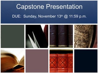 Capstone Presentation DUE:  Sunday, November 13 th  @ 11:59 p.m. 
