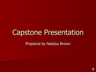 Capstone Presentation Prepared by Natalya Brown 