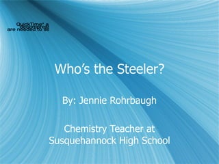 Who’s the Steeler? By: Jennie Rohrbaugh Chemistry Teacher at Susquehannock High School 