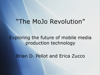 “ The MoJo Revolution” Exploring the future of mobile media production technology Brian D. Pellot and Erica Zucco 