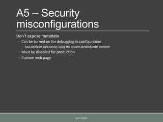 A5 – Security
misconfigurations
Don’t expose metadata
◦ Can be turned on for debugging in configuration
◦ App.config or web.config, using the system.serviceModel element
◦ Must be disabled for production
◦ Custom web page
BRETT NEMEC
 