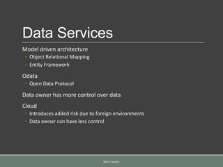 Data Services
Model driven architecture
◦ Object Relational Mapping
◦ Entity Framework
Odata
◦ Open Data Protocol
Data owner has more control over data
Cloud
◦ Introduces added risk due to foreign environments
◦ Data owner can have less control
BRETT NEMEC
 
