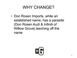 WHY CHANGE?Don Rosen Imports, while an established name, has a parasite (Don Rosen Audi & Infiniti of Willow Grove) leeching off the name20