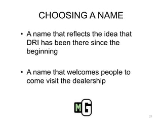 CHOOSING A NAMEA name that reflects the idea that DRI has been there since the beginningA name that welcomes people to come visit the dealership21
