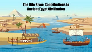 The Nile River: Contributions to
Ancient Egypt Civilization
 