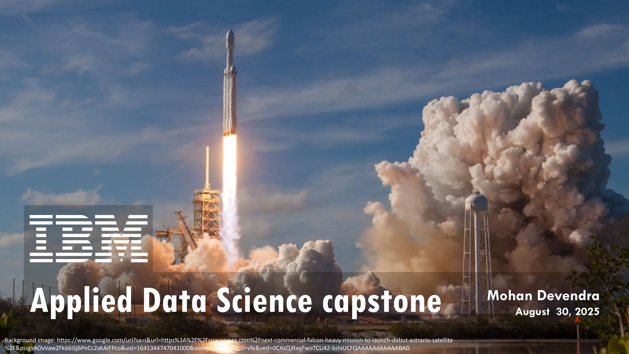 Applied Data Science capstone
Background image: https://www.google.com/url?sa=i&url=https%3A%2F%2Fspacenews.com%2Fnext-commercial-falcon-heavy-mission-to-launch-debut-astranis-satellite
%2F&psig=AOvVaw2Fk66iSj6PnCc2akAiFPco&ust=1641344747041000&source=images&cd=vfe&ved=0CAsQjRxqFwoTCLi42-bzlvUCFQAAAAAdAAAAABAG
Mohan Devendra
August 30, 2025
 