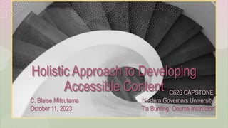 Holistic Approach to Developing
Accessible Content
C. Blaise Mitsutama
October 11, 2023
C626 CAPSTONE
Western Governors University
Tia Bunting, Course Instructor
 