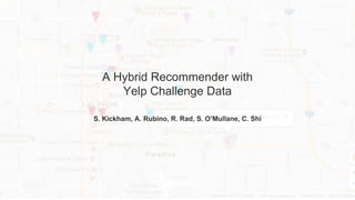 A Hybrid Recommender with
Yelp Challenge Data
S. Kickham, A. Rubino, R. Rad, S. O’Mullane, C. Shi
 