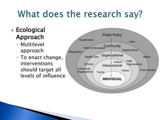  Ecological
Approach
◦ Multilevel
approach
◦ To enact change,
interventions
should target all
levels of influence
 