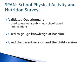  Validated Questionnaire
◦ Used to evaluate published school based
interventions
 Used to gauge knowledge at baseline
 Used the parent version and the child version
 