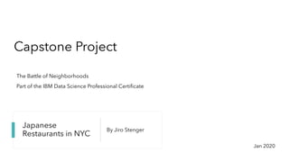Japanese
Restaurants in NYC
By Jiro Stenger
Capstone Project
The Battle of Neighborhoods
Part of the IBM Data Science Professional Certificate
Jan 2020
 