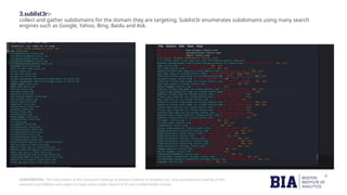CONFIDENTIAL: The information in this document belongs to Boston Institute of Analytics LLC. Any unauthorized sharing of this
material is prohibited and subject to legal action under breach of IP and confidentiality clauses.
3.sublist3r:-
collect and gather subdomains for the domain they are targeting. Sublist3r enumerates subdomains using many search
engines such as Google, Yahoo, Bing, Baidu and Ask.
 