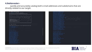 CONFIDENTIAL: The information in this document belongs to Boston Institute of Analytics LLC. Any unauthorized sharing of this
material is prohibited and subject to legal action under breach of IP and confidentiality clauses.
4.theHarvester:-
quickly and accurately catalog both e-mail addresses and subdomains that are
directly related to our target.
 